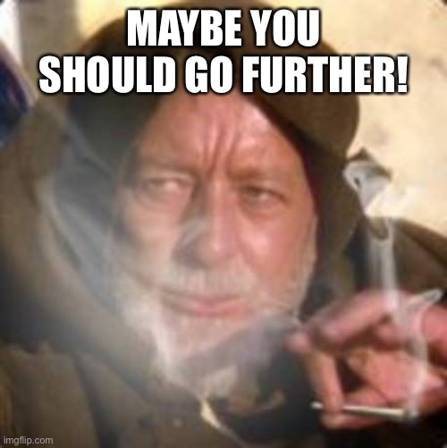 obiwan star wars joint smoking weed | MAYBE YOU SHOULD GO FURTHER! | image tagged in obiwan star wars joint smoking weed | made w/ Imgflip meme maker