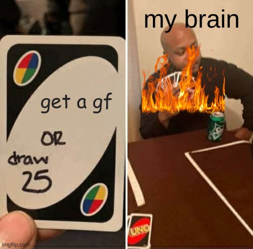 UNO Draw 25 Cards | my brain; get a gf | image tagged in memes,uno draw 25 cards | made w/ Imgflip meme maker