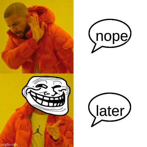 Drake Hotline Bling Meme | nope later | image tagged in memes,drake hotline bling | made w/ Imgflip meme maker