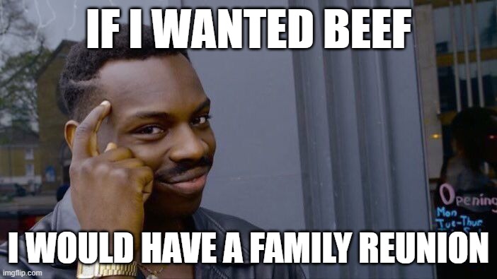 Roll Safe Think About It | IF I WANTED BEEF; I WOULD HAVE A FAMILY REUNION | image tagged in memes,roll safe think about it | made w/ Imgflip meme maker