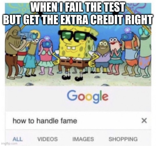 hehe | WHEN I FAIL THE TEST BUT GET THE EXTRA CREDIT RIGHT | image tagged in how to handle fame,oo | made w/ Imgflip meme maker