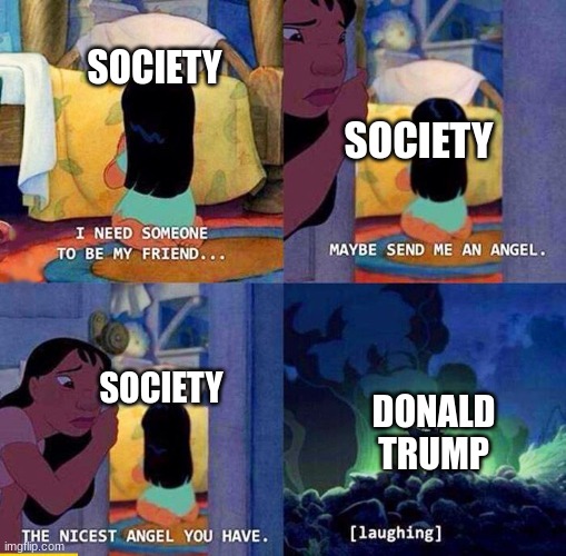 *grabs cross* | SOCIETY; SOCIETY; DONALD TRUMP; SOCIETY | image tagged in send me a angel | made w/ Imgflip meme maker