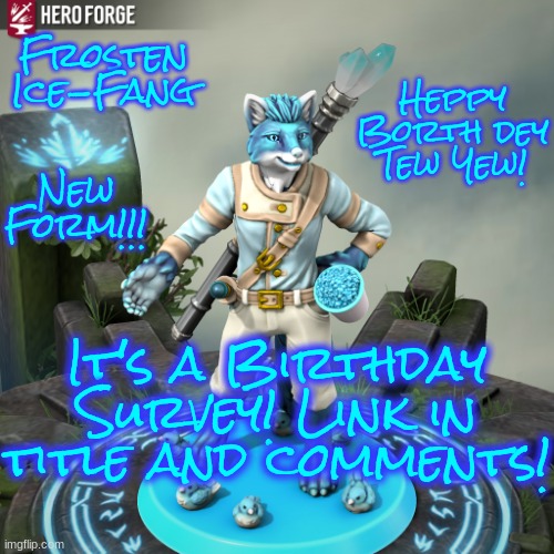 https://forms.gle/Q9e1zktB4XYgkai76 | Heppy Borth dey Tew Yew! Frosten Ice-Fang; New Form!!! It's a Birthday Survey! Link in title and comments! | image tagged in frosten ice-fang,happy birthday,birthday,memes,furry,furries | made w/ Imgflip meme maker