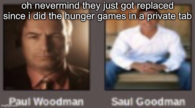 paul vs saul | oh nevermind they just got replaced since i did the hunger games in a private tab | image tagged in paul vs saul | made w/ Imgflip meme maker