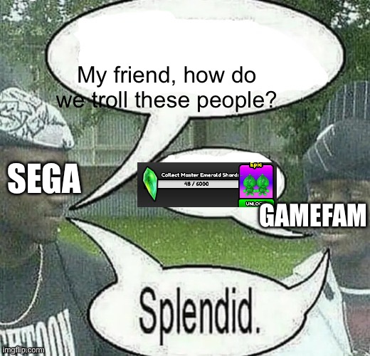 why | My friend, how do we troll these people? SEGA; GAMEFAM | image tagged in sonic the hedgehog | made w/ Imgflip meme maker
