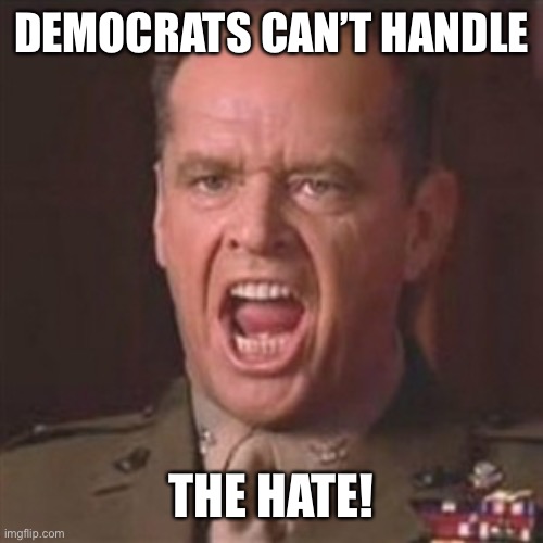 You can't handle the truth | DEMOCRATS CAN’T HANDLE THE HATE! | image tagged in you can't handle the truth | made w/ Imgflip meme maker