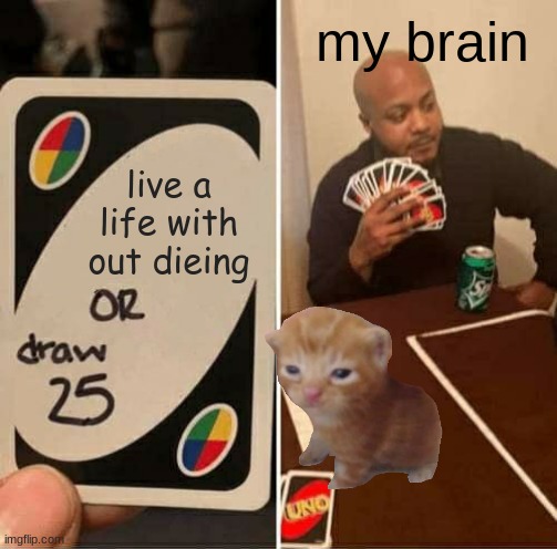 UNO Draw 25 Cards | my brain; live a life with out dieing | image tagged in memes,uno draw 25 cards | made w/ Imgflip meme maker