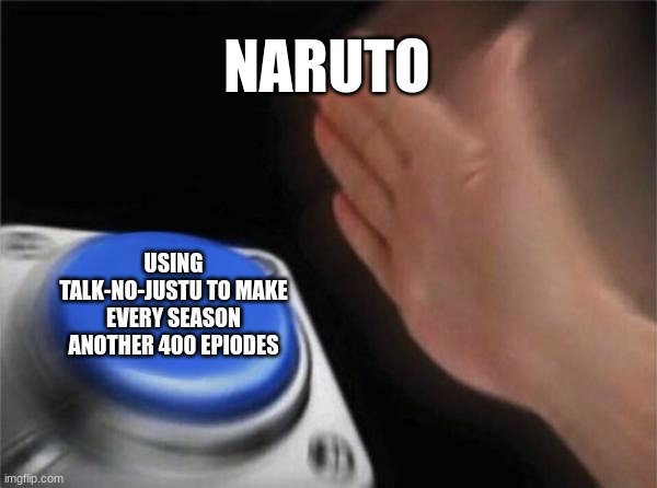 Blank Nut Button Meme | NARUTO; USING TALK-NO-JUSTU TO MAKE EVERY SEASON ANOTHER 400 EPIODES | image tagged in memes,blank nut button | made w/ Imgflip meme maker