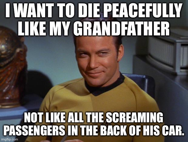 hehe | I WANT TO DIE PEACEFULLY LIKE MY GRANDFATHER; NOT LIKE ALL THE SCREAMING PASSENGERS IN THE BACK OF HIS CAR. | image tagged in kirk smirk | made w/ Imgflip meme maker
