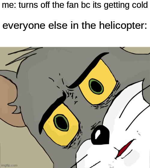 and this is why i have no friends | me: turns off the fan bc its getting cold; everyone else in the helicopter: | image tagged in blank white template,memes,unsettled tom,helicopter | made w/ Imgflip meme maker