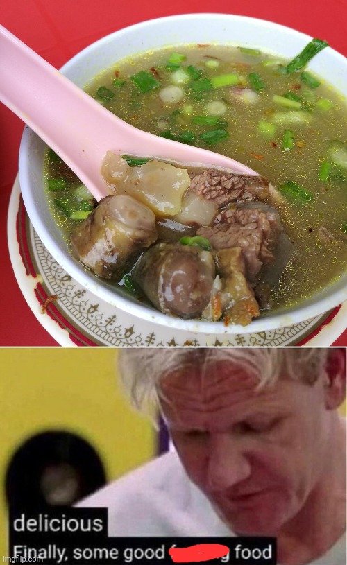 Gordon tries bull pizzle soup | image tagged in finally some good food,chef gordon ramsay,loves,bull,pizzle | made w/ Imgflip meme maker