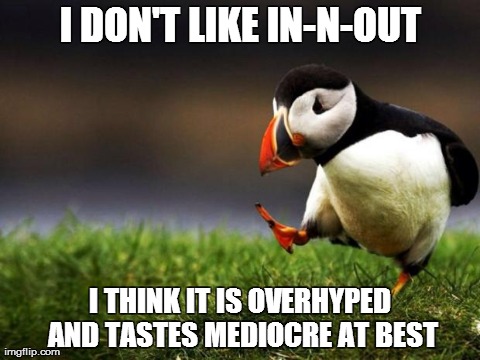 Unpopular Opinion Puffin Meme | I DON'T LIKE IN-N-OUT I THINK IT IS OVERHYPED AND TASTES MEDIOCRE AT BEST | image tagged in memes,unpopular opinion puffin,AdviceAnimals | made w/ Imgflip meme maker
