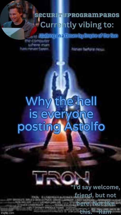 Walking on a Dream by Empire of the Sun; Why the hell is everyone posting Astolfo | image tagged in paros's tron 1982 template | made w/ Imgflip meme maker