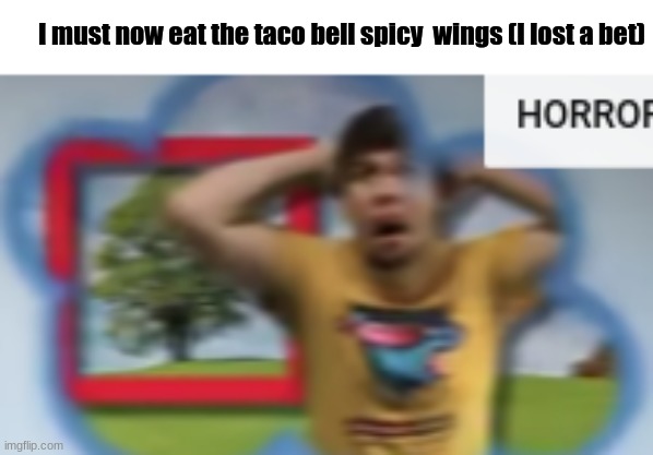 horror | I must now eat the taco bell spicy  wings (I lost a bet) | image tagged in mr breast horror | made w/ Imgflip meme maker