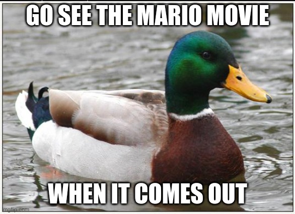 Actual Advice Mallard Meme | GO SEE THE MARIO MOVIE WHEN IT COMES OUT | image tagged in memes,actual advice mallard | made w/ Imgflip meme maker