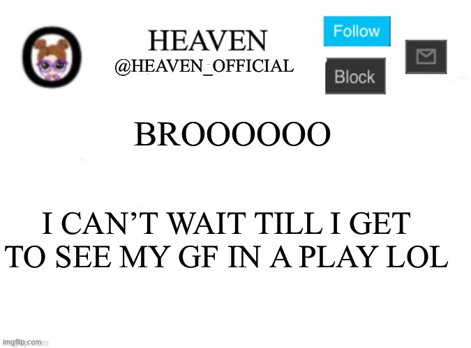I’m hungy for her | BROOOOOO; I CAN’T WAIT TILL I GET TO SEE MY GF IN A PLAY LOL | image tagged in heaven s template | made w/ Imgflip meme maker