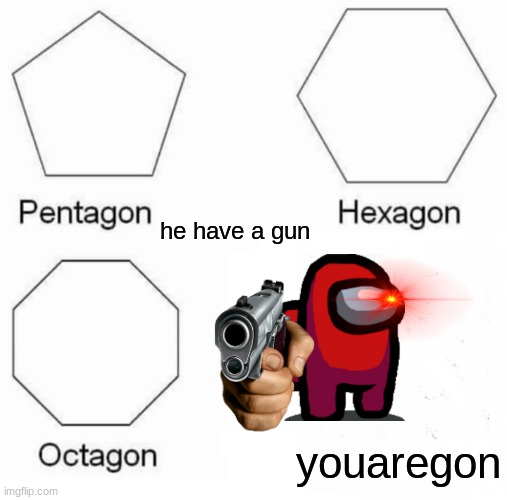 gulp | he have a gun; youaregon | image tagged in memes,pentagon hexagon octagon | made w/ Imgflip meme maker
