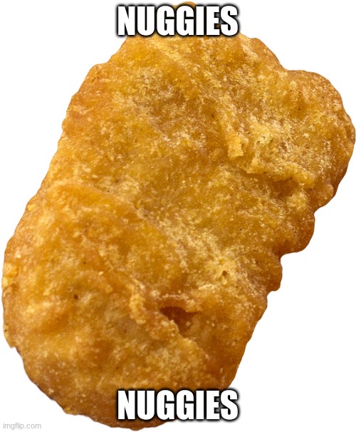 chicken nugget | NUGGIES NUGGIES | image tagged in chicken nugget | made w/ Imgflip meme maker