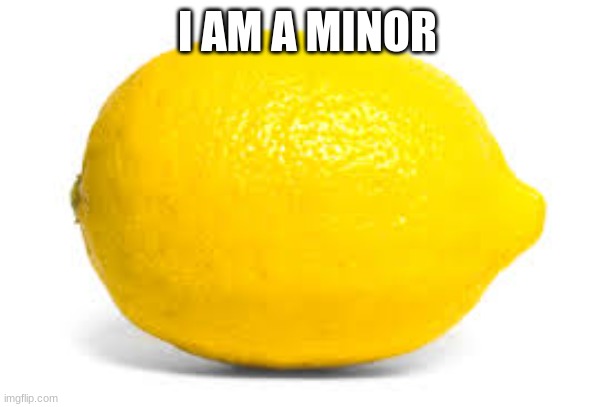 When life gives you lemons, X | I AM A MINOR | image tagged in when life gives you lemons x | made w/ Imgflip meme maker