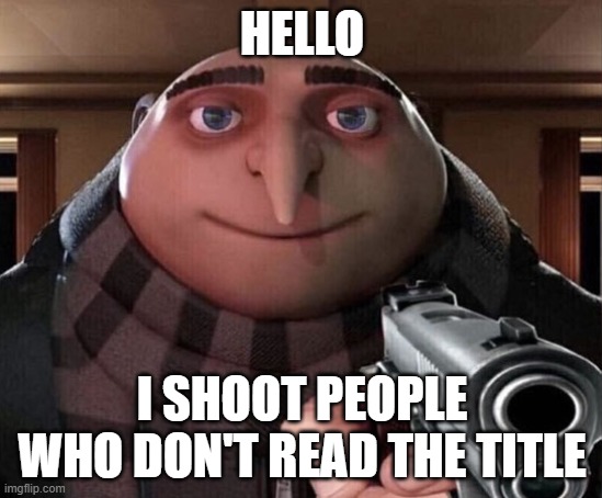 Too Late | HELLO; I SHOOT PEOPLE WHO DON'T READ THE TITLE | image tagged in gru gun | made w/ Imgflip meme maker