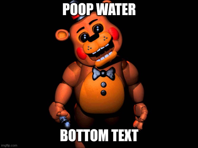 Listen here you little shit (FNAF 2 Toy Freddy) | POOP WATER; BOTTOM TEXT | image tagged in listen here you little shit fnaf 2 toy freddy | made w/ Imgflip meme maker