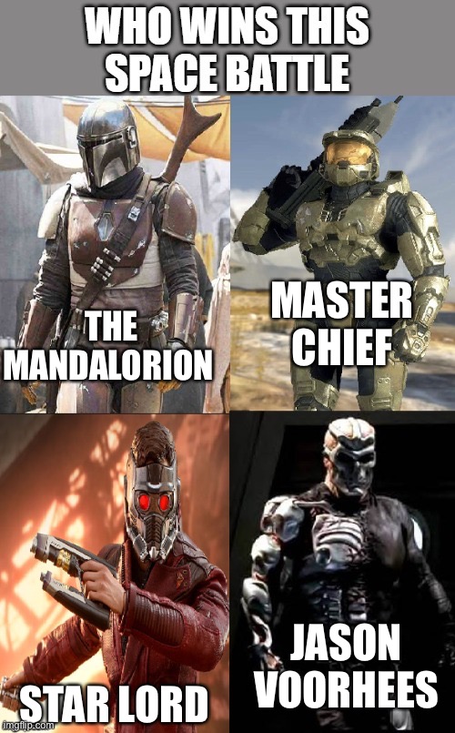 Who will win!?!? | MASTER CHIEF; THE MANDALORION; JASON VOORHEES; STAR LORD | image tagged in master chief,starlord,mandalorian,jason voorhees,hmmm,who will win | made w/ Imgflip meme maker