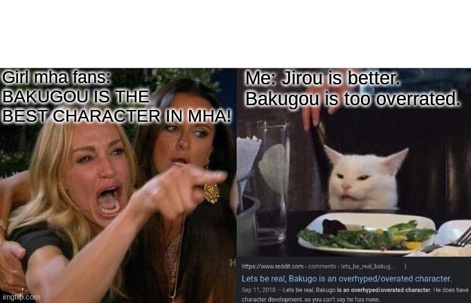 Bakugou is overrated no cap | Girl mha fans: BAKUGOU IS THE BEST CHARACTER IN MHA! Me: Jirou is better. Bakugou is too overrated. | image tagged in memes,woman yelling at cat | made w/ Imgflip meme maker