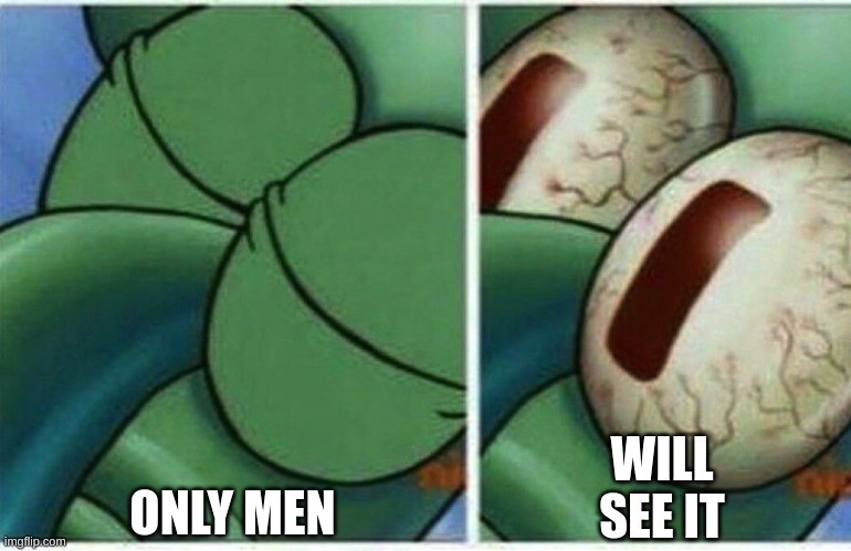 Squidward | ONLY MEN; WILL SEE IT | image tagged in squidward | made w/ Imgflip meme maker