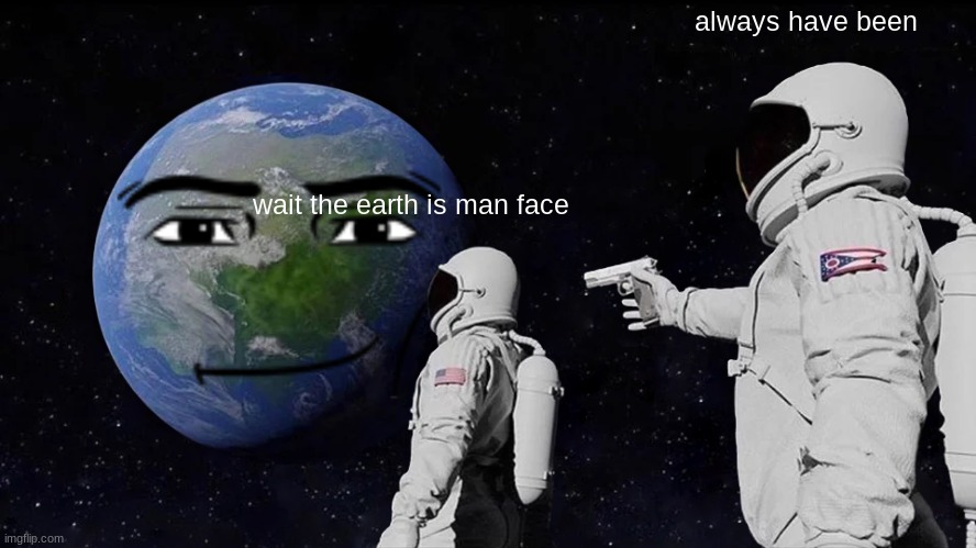 man face | always have been; wait the earth is man face | image tagged in memes,always has been | made w/ Imgflip meme maker