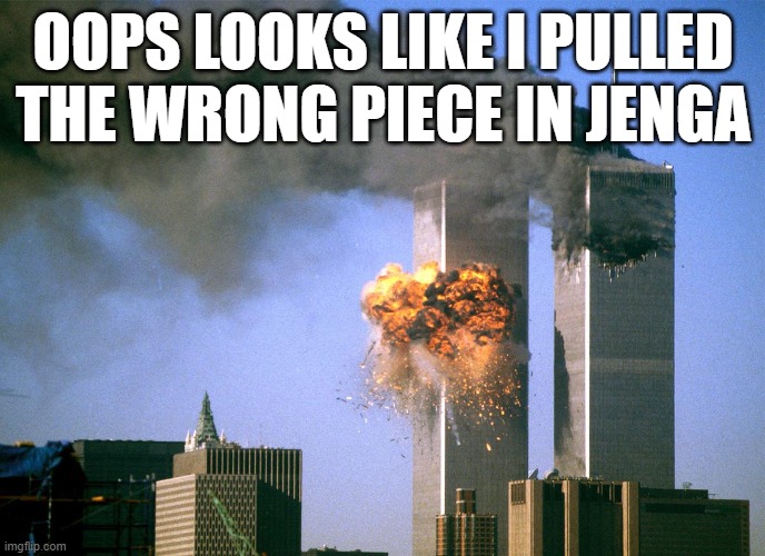 911 9/11 twin towers impact | OOPS LOOKS LIKE I PULLED THE WRONG PIECE IN JENGA | image tagged in 911 9/11 twin towers impact | made w/ Imgflip meme maker