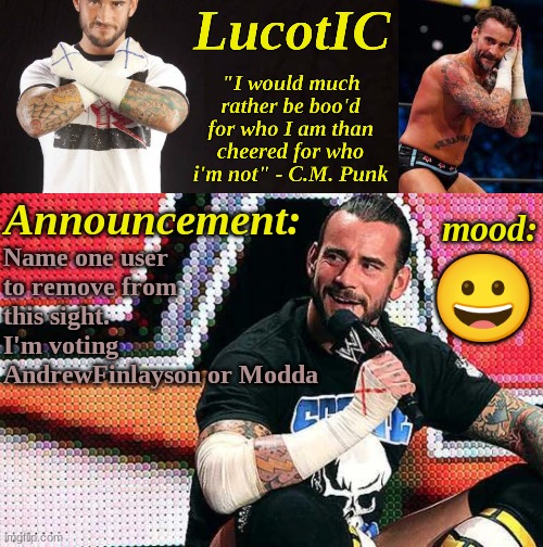 LucotIC's "C.M. Punk" announcement temp 16# | Name one user to remove from this sight. I'm voting AndrewFinlayson or Modda; 😀 | image tagged in lucotic's c m punk announcement temp 16 | made w/ Imgflip meme maker