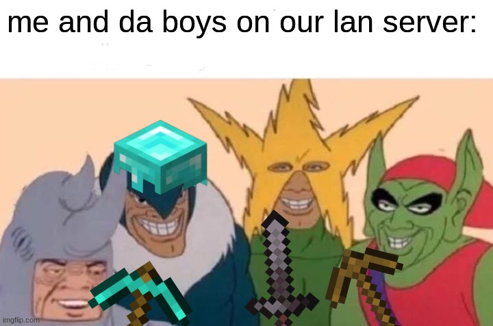 respect for all who do this | me and da boys on our lan server: | image tagged in memes,me and the boys,minecraft | made w/ Imgflip meme maker