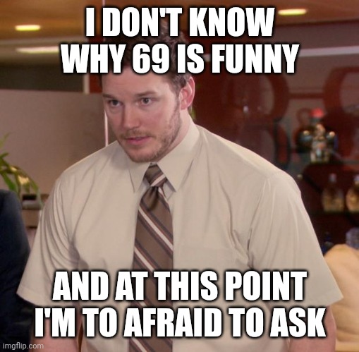 Afraid To Ask Andy Meme | I DON'T KNOW WHY 69 IS FUNNY; AND AT THIS POINT I'M TO AFRAID TO ASK | image tagged in memes,afraid to ask andy | made w/ Imgflip meme maker