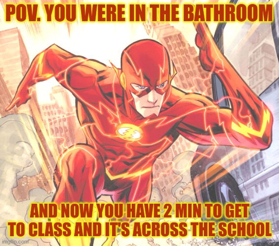 flash + school | POV. YOU WERE IN THE BATHROOM; AND NOW YOU HAVE 2 MIN TO GET TO CLASS AND IT'S ACROSS THE SCHOOL | image tagged in late,the flash | made w/ Imgflip meme maker