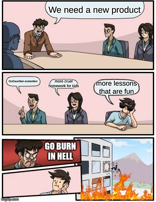 When your boss is the devil | We need a new product; GoGaurdian exstention; more cruel homework for kids; more lessons that are fun; GO BURN IN HELL | image tagged in memes,boardroom meeting suggestion | made w/ Imgflip meme maker