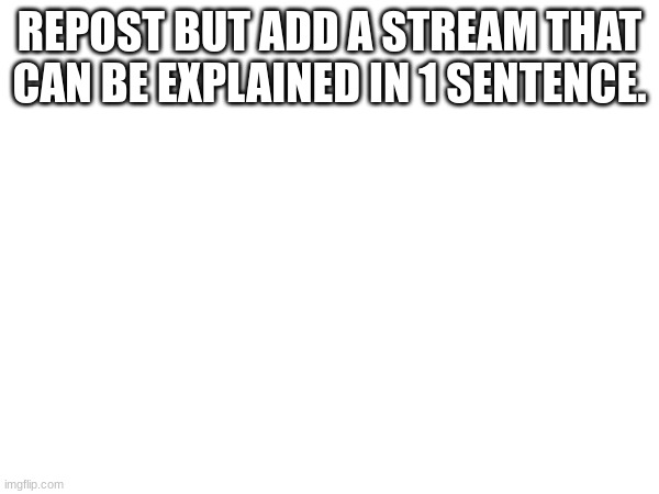 Not LGBTQ, thats way overdone | REPOST BUT ADD A STREAM THAT CAN BE EXPLAINED IN 1 SENTENCE. | made w/ Imgflip meme maker