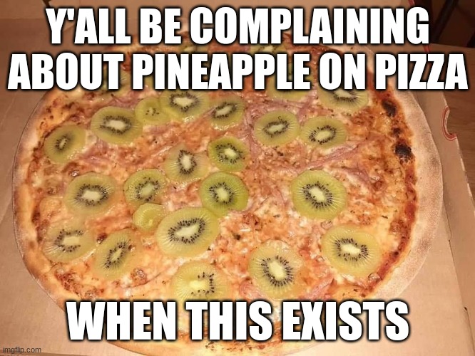 Y'ALL BE COMPLAINING ABOUT PINEAPPLE ON PIZZA; WHEN THIS EXISTS | made w/ Imgflip meme maker