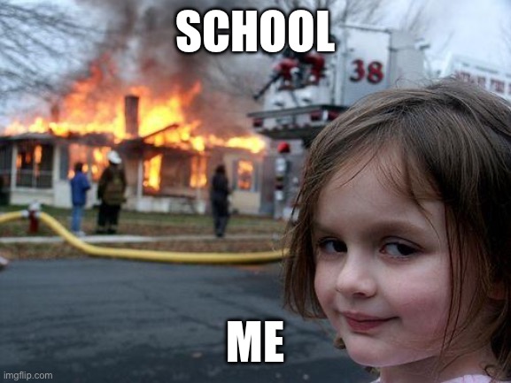 Disaster Girl | SCHOOL; ME | image tagged in memes,disaster girl | made w/ Imgflip meme maker