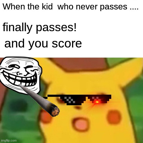 Surprised Pikachu Meme | When the kid  who never passes .... finally passes! and you score | image tagged in memes,surprised pikachu | made w/ Imgflip meme maker