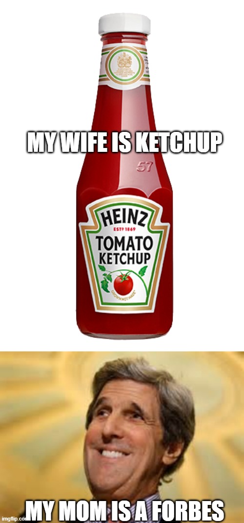 MY WIFE IS KETCHUP MY MOM IS A FORBES | image tagged in ketchup,john kerry acs dangerous | made w/ Imgflip meme maker