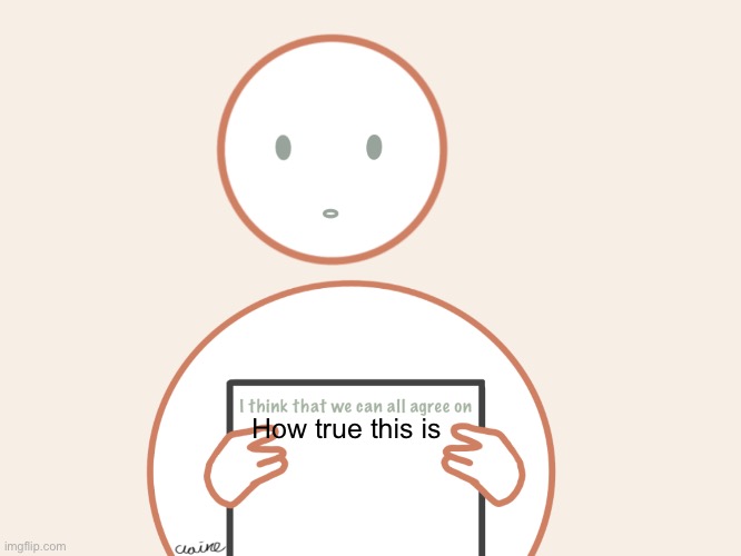 I think we can all agree on | How true this is | image tagged in i think we can all agree on | made w/ Imgflip meme maker