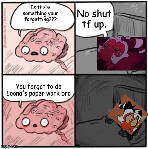 Brain Before Sleep | No shut tf up. Is there something your forgetting??? You forgot to do Loona's paper work bro | image tagged in brain before sleep,helluva boss | made w/ Imgflip meme maker