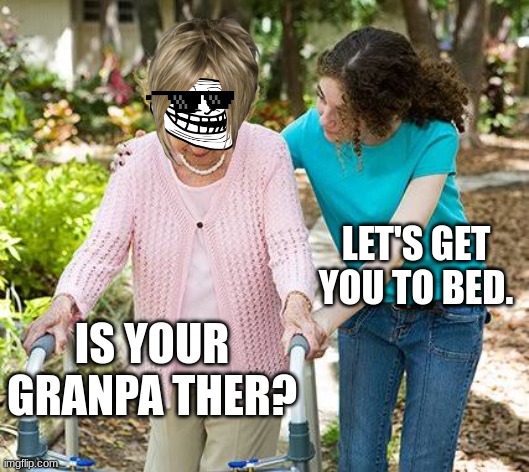 Sure grandma let's get you to bed |  LET'S GET YOU TO BED. IS YOUR GRANPA THER? | image tagged in sure grandma let's get you to bed | made w/ Imgflip meme maker