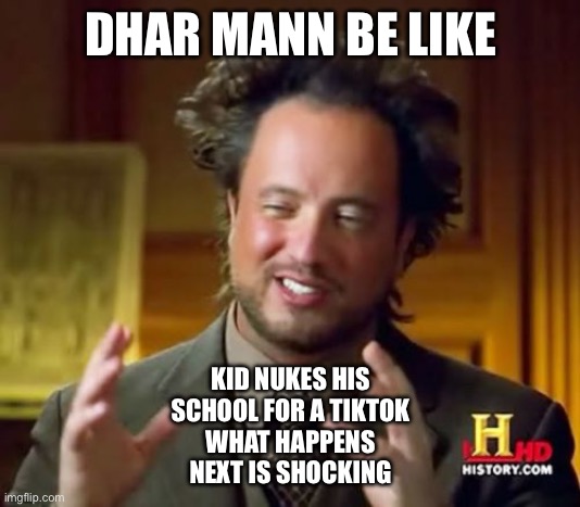 Ancient Aliens Meme | DHAR MANN BE LIKE; KID NUKES HIS
SCHOOL FOR A TIKTOK
WHAT HAPPENS
NEXT IS SHOCKING | image tagged in memes,ancient aliens | made w/ Imgflip meme maker