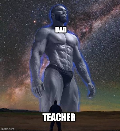 Big gigachad vs small guy | DAD TEACHER | image tagged in big gigachad vs small guy | made w/ Imgflip meme maker