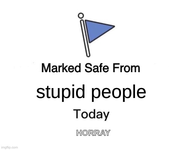 Marked Safe From | stupid people; HORRAY | image tagged in memes,marked safe from | made w/ Imgflip meme maker