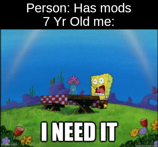 7 yr olds on ps3 be like: | Person: Has mods
7 Yr Old me: | image tagged in spongebob i need it,funny,memes,msmg | made w/ Imgflip meme maker