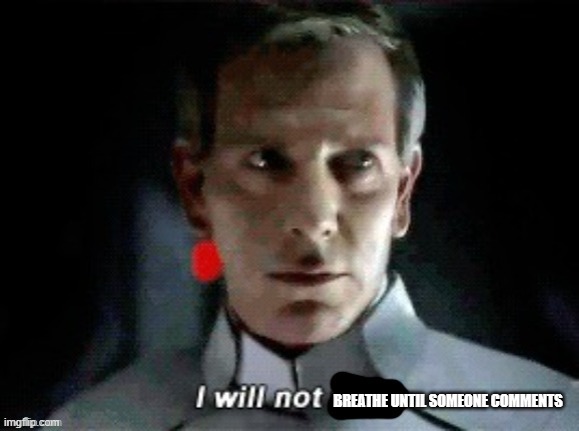 I will not | BREATHE UNTIL SOMEONE COMMENTS | image tagged in i will not | made w/ Imgflip meme maker