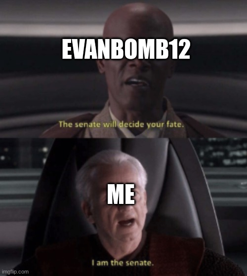 I am the senate | EVANBOMB12 ME | image tagged in i am the senate | made w/ Imgflip meme maker