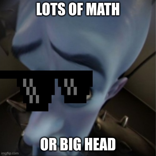 big heads be like | LOTS OF MATH; OR BIG HEAD | image tagged in megamind peeking | made w/ Imgflip meme maker